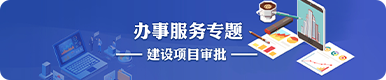 辦事服務(wù)專題：建設(shè)項(xiàng)目審批